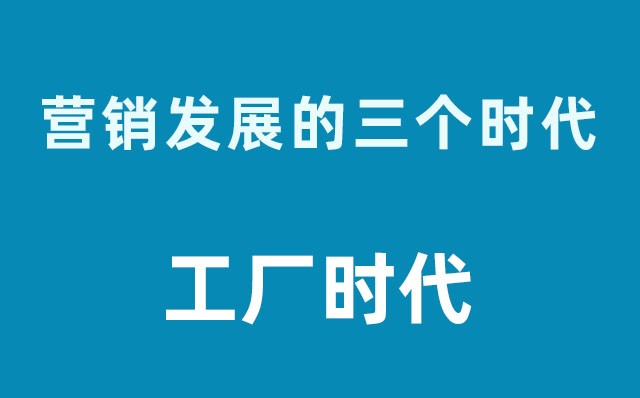 營(yíng)銷發(fā)展的三個(gè)時(shí)代----工廠時(shí)代